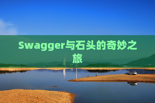 Swagger与石头的奇妙之旅